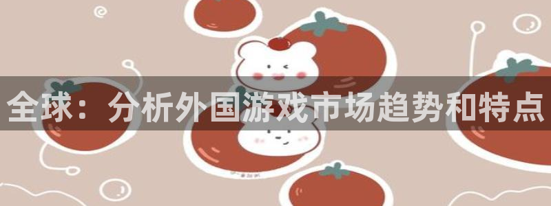 辉达娱乐注册服务条款：全球：分析外国游戏市场趋势和特点