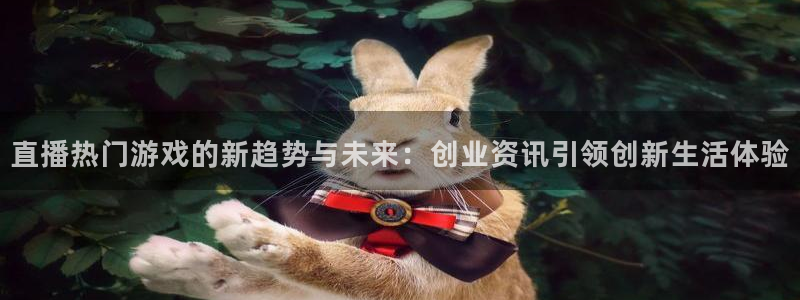辉达娱乐网页版地址：直播热门游戏的新趋势与未来：创业资讯引领